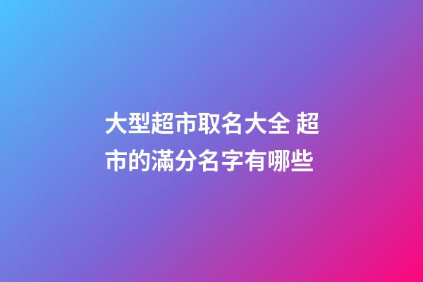 大型超市取名大全 超市的滿分名字有哪些-第1張-店鋪起名-玄機派